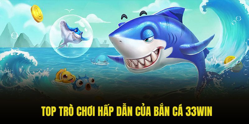 Top trò chơi hấp dẫn của bắn cá 33win