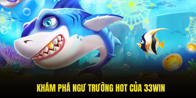 Khám phá ngư trường hot của 33win