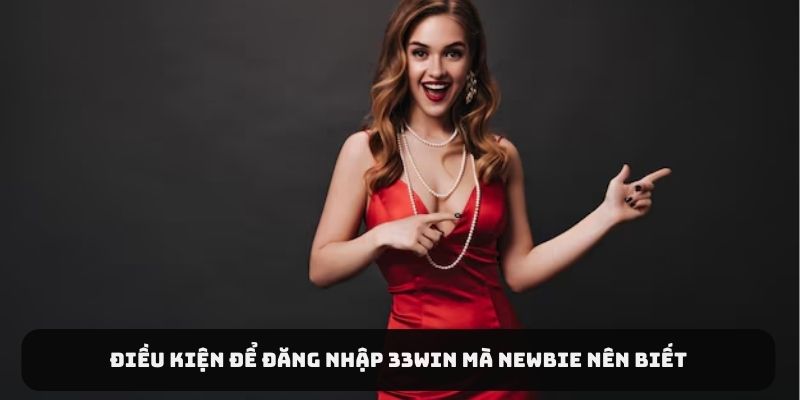 Điều kiện để đăng nhập 33Win mà newbie nên biết
