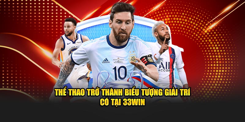 Thể thao trở thành biểu tượng giải trí có tại 33WIN