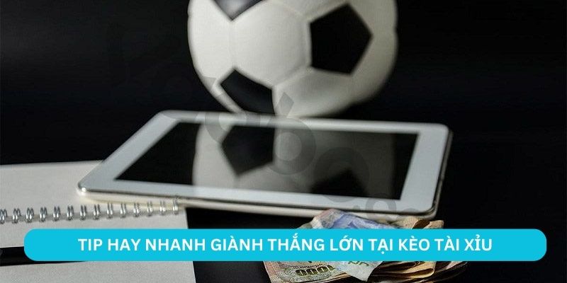 Tip hay nhanh giành thắng lớn tại kèo tài xỉu